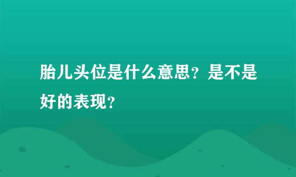 胎儿头位是什么意思？是不是好的表现？