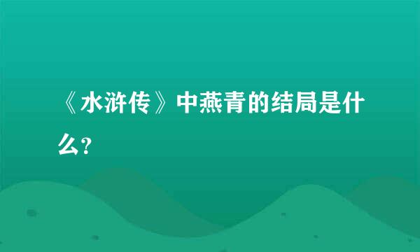 《水浒传》中燕青的结局是什么？