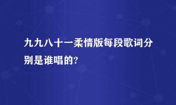 九九八十一柔情版每段歌词分别是谁唱的?