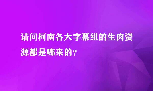 请问柯南各大字幕组的生肉资源都是哪来的？