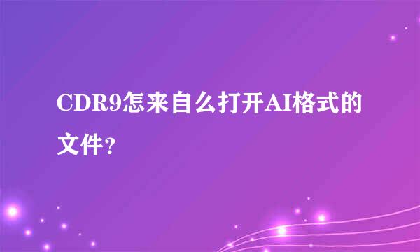 CDR9怎来自么打开AI格式的文件？