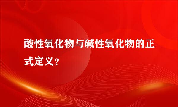 酸性氧化物与碱性氧化物的正式定义？