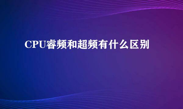 CPU睿频和超频有什么区别