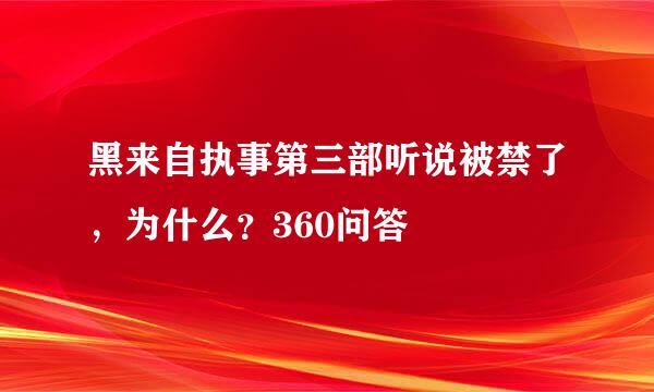 黑来自执事第三部听说被禁了，为什么？360问答