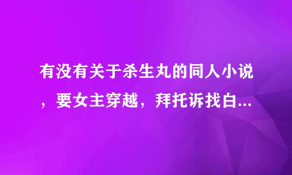 有没有关于杀生丸的同人小说，要女主穿越，拜托诉找白观派群万象帝了各位亲