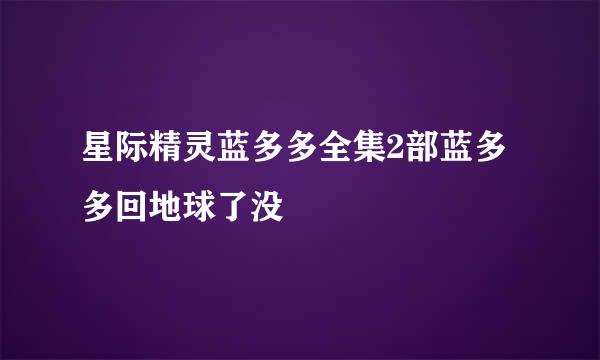 星际精灵蓝多多全集2部蓝多多回地球了没