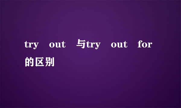 try out 与try out for的区别