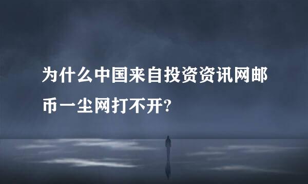 为什么中国来自投资资讯网邮币一尘网打不开?