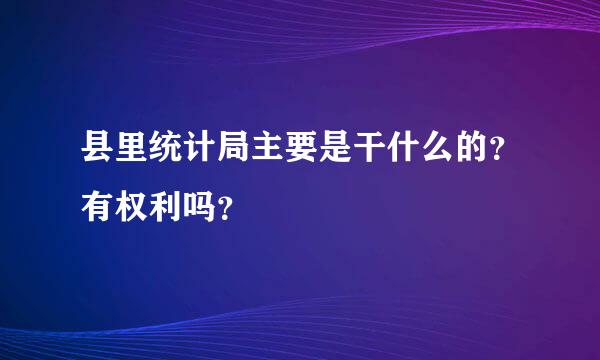 县里统计局主要是干什么的？有权利吗？