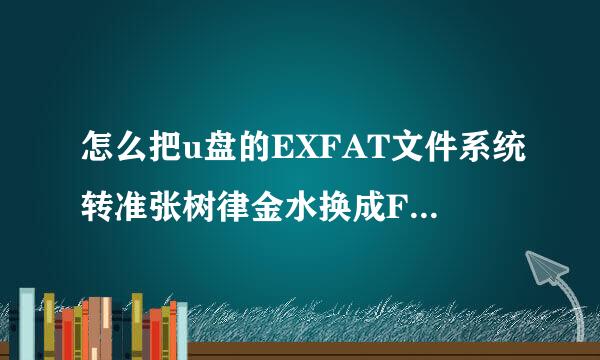 怎么把u盘的EXFAT文件系统转准张树律金水换成FAT32 格式？而我U盘来自格式化里面只有EXFAT文件！