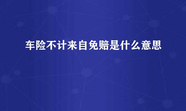 车险不计来自免赔是什么意思