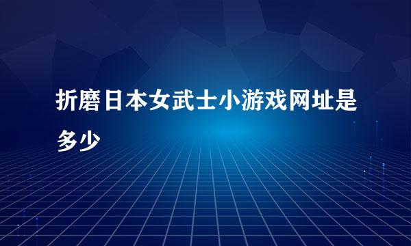 折磨日本女武士小游戏网址是多少