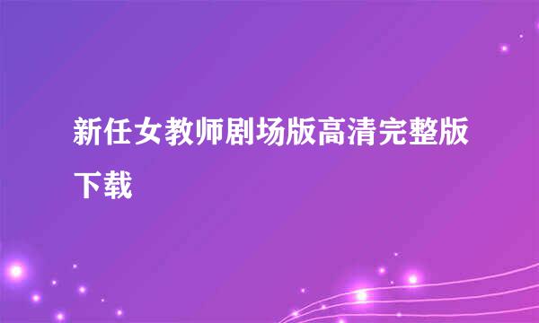 新任女教师剧场版高清完整版下载