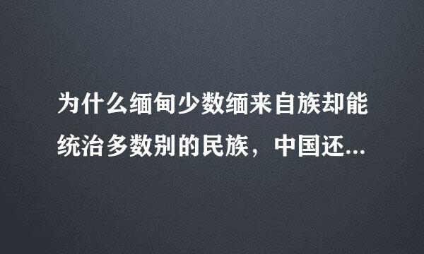 为什么缅甸少数缅来自族却能统治多数别的民族，中国还支持他？