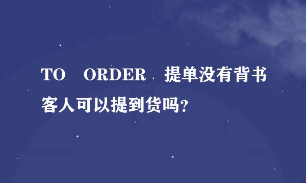 TO ORDER 提单没有背书客人可以提到货吗？