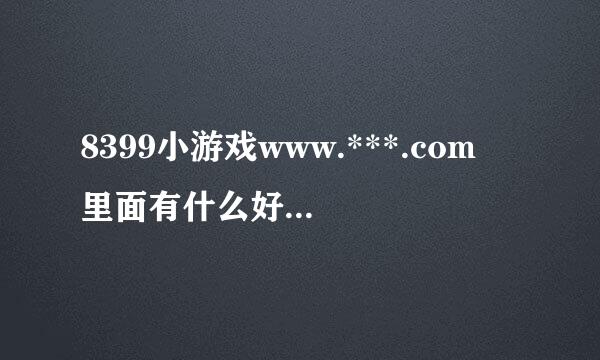 8399小游戏www.***.com 里面有什么好玩的游戏呢。有谁可以介绍下。