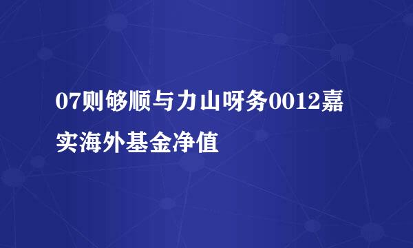 07则够顺与力山呀务0012嘉实海外基金净值