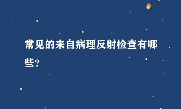 常见的来自病理反射检查有哪些？