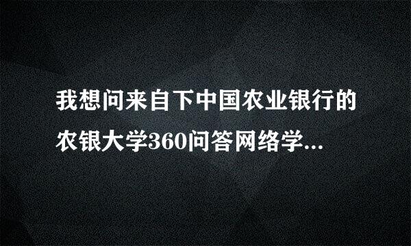 我想问来自下中国农业银行的农银大学360问答网络学院在外网怎么登陆?还是必须在内网上登陆杀号?还是要下载什么东西?很