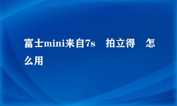 富士mini来自7s 拍立得 怎么用