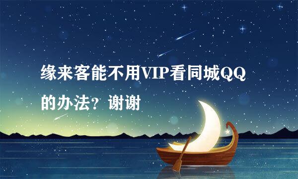 缘来客能不用VIP看同城QQ的办法？谢谢