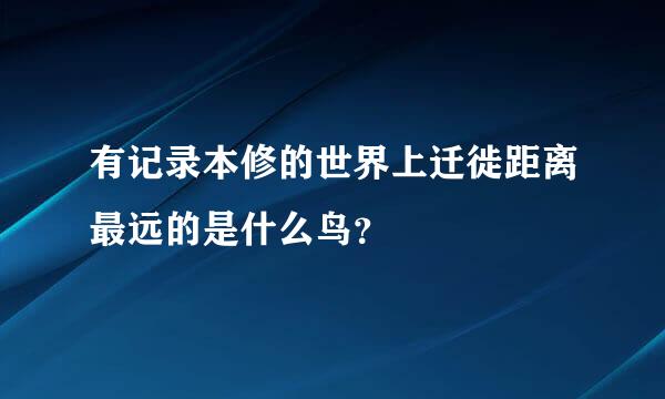 有记录本修的世界上迁徙距离最远的是什么鸟？