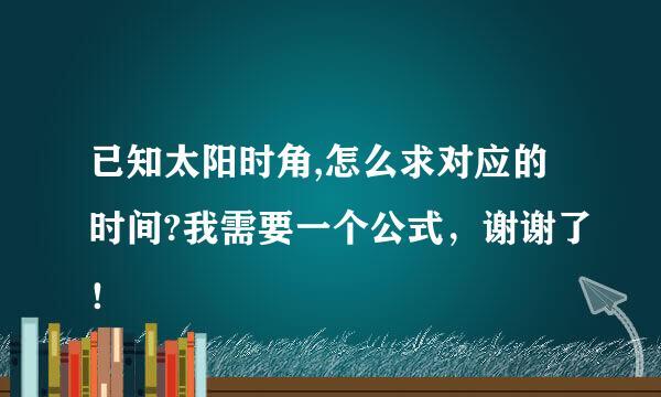 已知太阳时角,怎么求对应的时间?我需要一个公式，谢谢了！