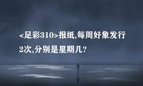 <足彩310>报纸,每周好象发行2次,分别是星期几?