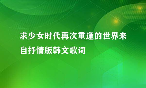 求少女时代再次重逢的世界来自抒情版韩文歌词