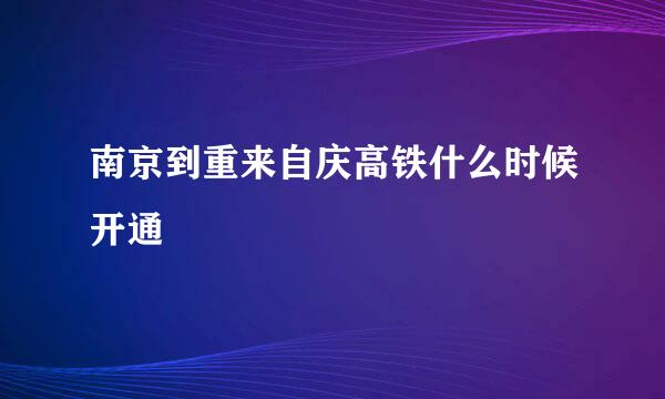 南京到重来自庆高铁什么时候开通