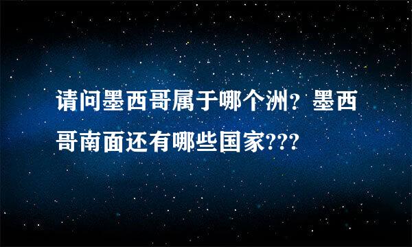 请问墨西哥属于哪个洲？墨西哥南面还有哪些国家???