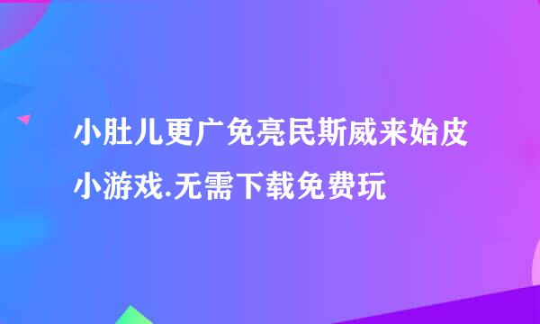 小肚儿更广免亮民斯威来始皮小游戏.无需下载免费玩