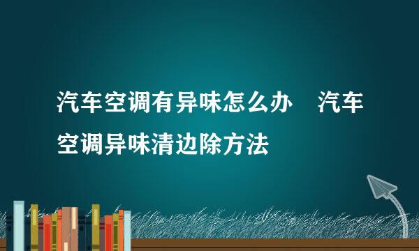 汽车空调有异味怎么办 汽车空调异味清边除方法