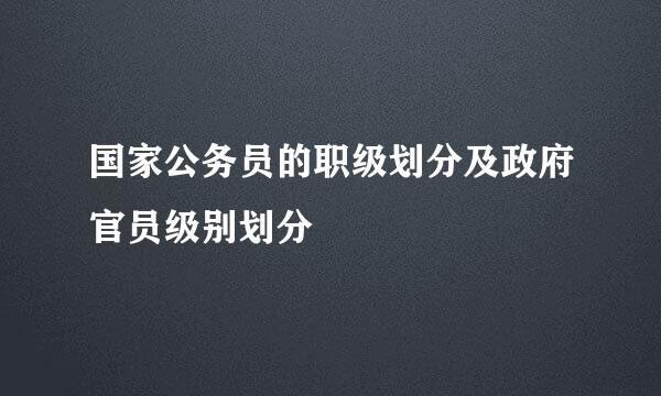 国家公务员的职级划分及政府官员级别划分