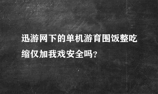 迅游网下的单机游育围饭整吃缩仅加我戏安全吗？