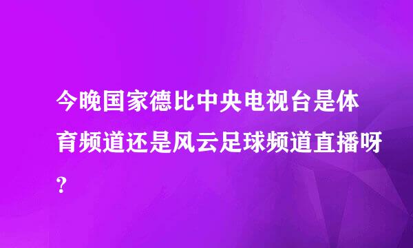 今晚国家德比中央电视台是体育频道还是风云足球频道直播呀？