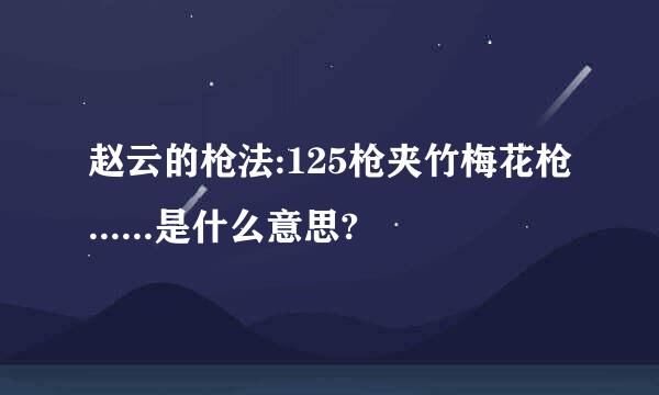 赵云的枪法:125枪夹竹梅花枪......是什么意思?