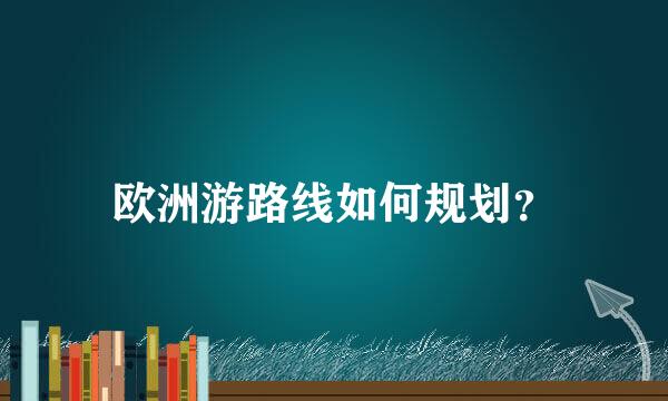 欧洲游路线如何规划？