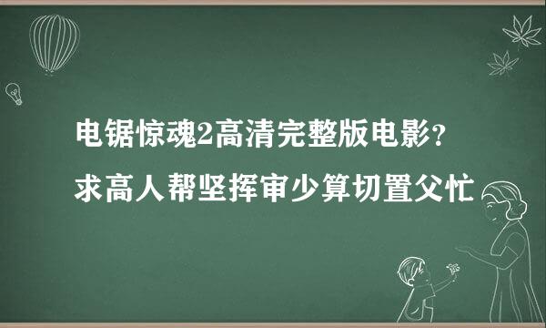 电锯惊魂2高清完整版电影？求高人帮坚挥审少算切置父忙