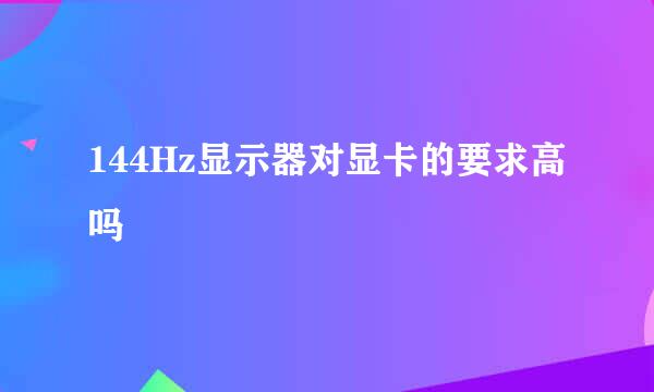 144Hz显示器对显卡的要求高吗