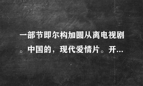 一部节即尔构加圆从离电视剧。中国的，现代爱情片。开头是一个纨绔子弟甩了一个女孩，...