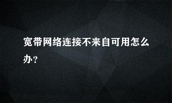 宽带网络连接不来自可用怎么办？