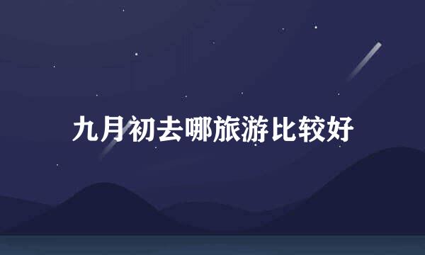 九月初去哪旅游比较好