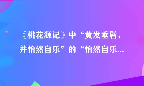 《桃花源记》中“黄发垂髫，并怡然自乐”的“怡然自乐”怎么翻译，准确的