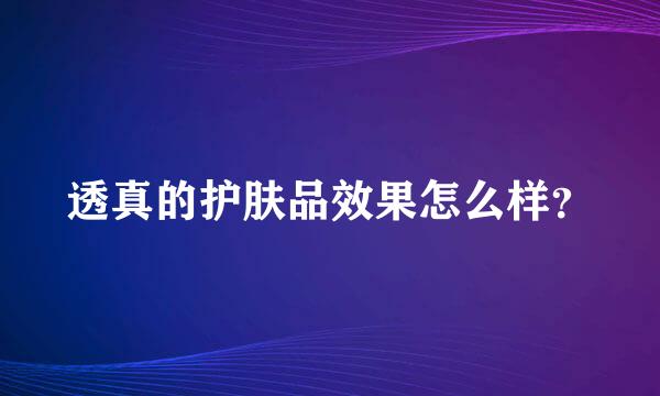 透真的护肤品效果怎么样？