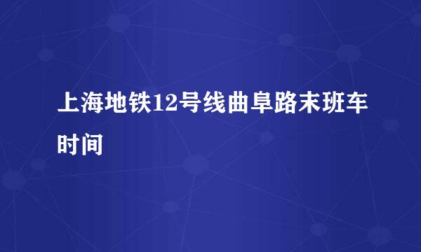 上海地铁12号线曲阜路末班车时间