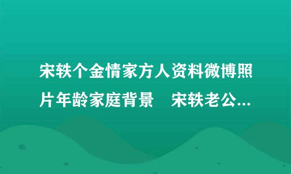 宋轶个金情家方人资料微博照片年龄家庭背景 宋轶老公男朋友是谁