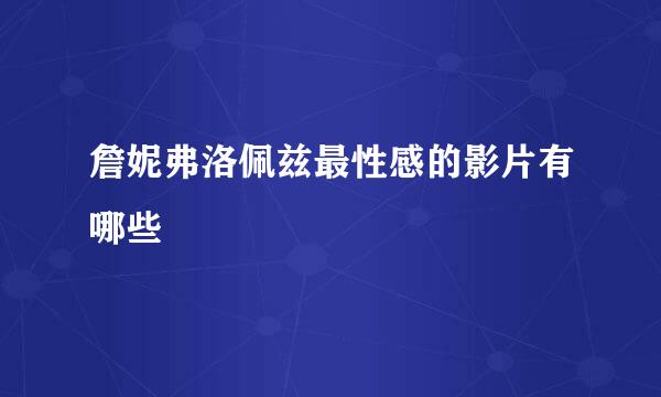 詹妮弗洛佩兹最性感的影片有哪些