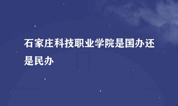 石家庄科技职业学院是国办还是民办