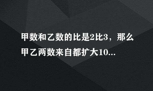 甲数和乙数的比是2比3，那么甲乙两数来自都扩大10倍，那么甲数\\乙数等于多少